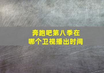 奔跑吧第八季在哪个卫视播出时间