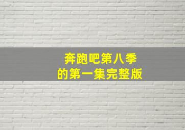 奔跑吧第八季的第一集完整版