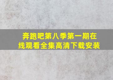 奔跑吧第八季第一期在线观看全集高清下载安装