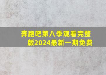 奔跑吧第八季观看完整版2024最新一期免费