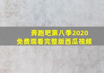 奔跑吧第八季2020免费观看完整版西瓜视频