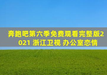 奔跑吧第六季免费观看完整版2021 浙江卫视 办公室恋情