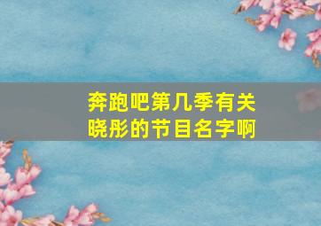 奔跑吧第几季有关晓彤的节目名字啊