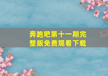 奔跑吧第十一期完整版免费观看下载