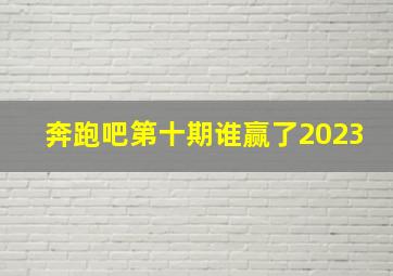 奔跑吧第十期谁赢了2023