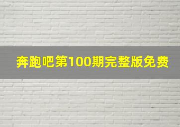 奔跑吧第100期完整版免费