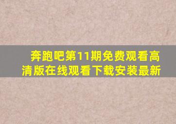 奔跑吧第11期免费观看高清版在线观看下载安装最新