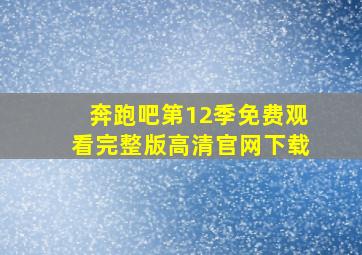 奔跑吧第12季免费观看完整版高清官网下载