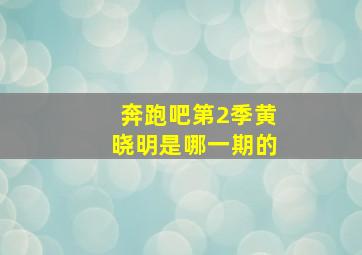 奔跑吧第2季黄晓明是哪一期的