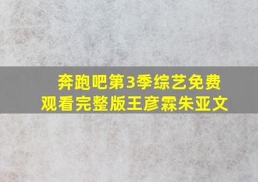 奔跑吧第3季综艺免费观看完整版王彦霖朱亚文