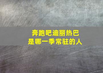 奔跑吧迪丽热巴是哪一季常驻的人