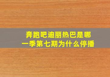 奔跑吧迪丽热巴是哪一季第七期为什么停播