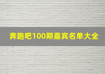 奔跑吧100期嘉宾名单大全