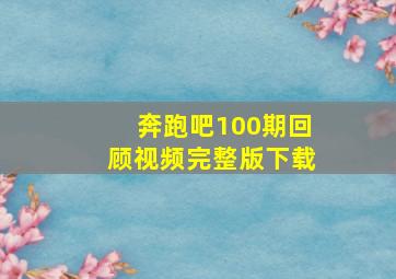 奔跑吧100期回顾视频完整版下载