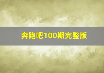 奔跑吧100期完整版