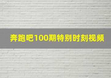 奔跑吧100期特别时刻视频