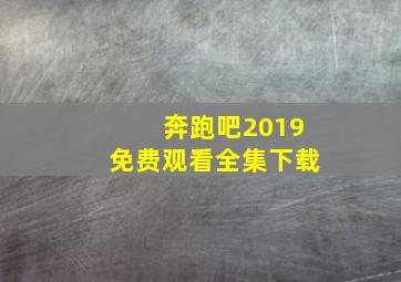 奔跑吧2019免费观看全集下载