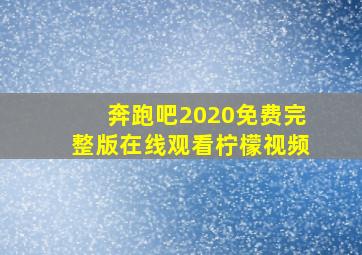 奔跑吧2020免费完整版在线观看柠檬视频