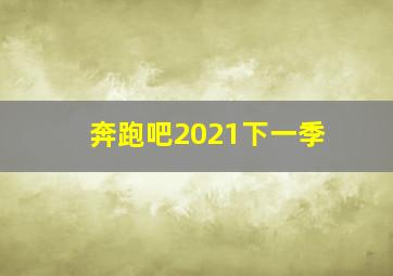 奔跑吧2021下一季