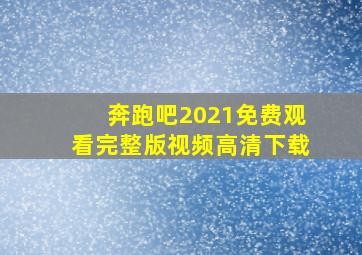 奔跑吧2021免费观看完整版视频高清下载