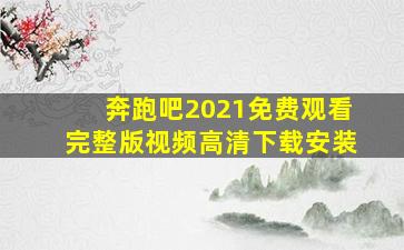 奔跑吧2021免费观看完整版视频高清下载安装