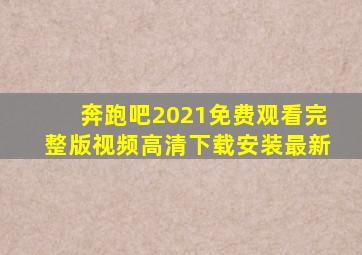 奔跑吧2021免费观看完整版视频高清下载安装最新