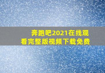 奔跑吧2021在线观看完整版视频下载免费