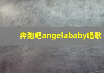 奔跑吧angelababy唱歌