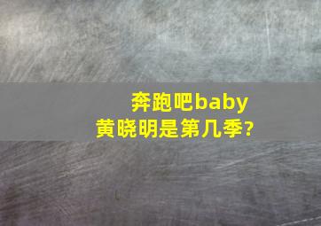 奔跑吧baby黄晓明是第几季?