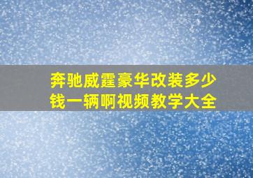 奔驰威霆豪华改装多少钱一辆啊视频教学大全