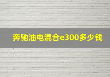 奔驰油电混合e300多少钱