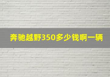 奔驰越野350多少钱啊一辆