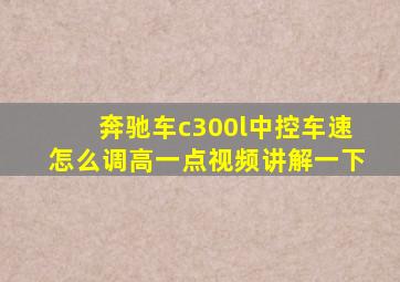 奔驰车c300l中控车速怎么调高一点视频讲解一下