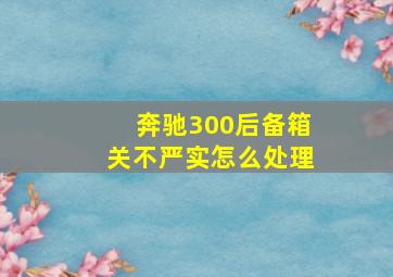 奔驰300后备箱关不严实怎么处理