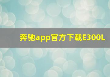 奔驰app官方下载E300L