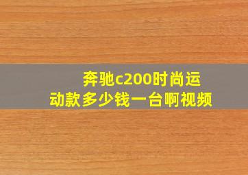 奔驰c200时尚运动款多少钱一台啊视频