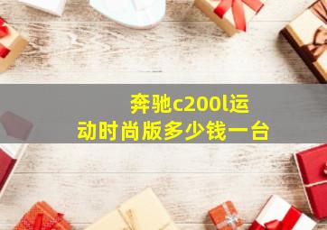 奔驰c200l运动时尚版多少钱一台