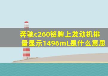 奔驰c260铭牌上发动机排量显示1496mL是什么意思