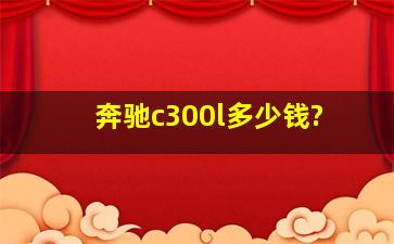 奔驰c300l多少钱?