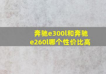 奔驰e300l和奔驰e260l哪个性价比高