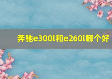 奔驰e300l和e260l哪个好