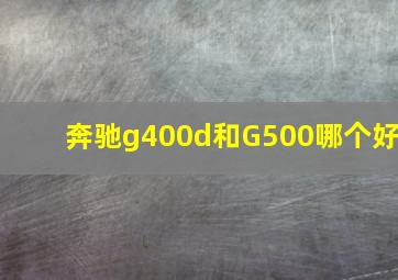 奔驰g400d和G500哪个好