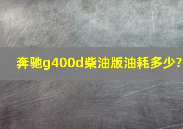 奔驰g400d柴油版油耗多少?