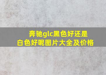 奔驰glc黑色好还是白色好呢图片大全及价格