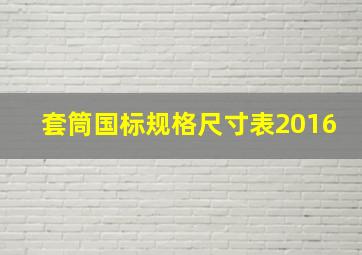 套筒国标规格尺寸表2016