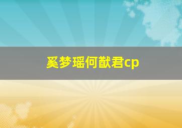 奚梦瑶何猷君cp