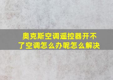 奥克斯空调遥控器开不了空调怎么办呢怎么解决