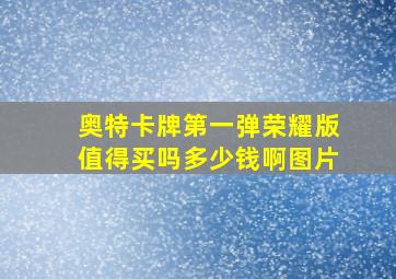 奥特卡牌第一弹荣耀版值得买吗多少钱啊图片