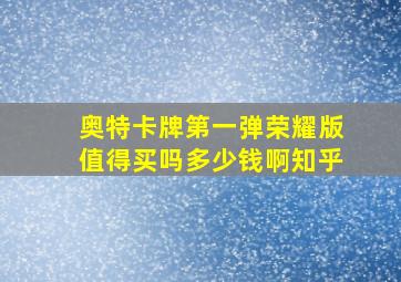 奥特卡牌第一弹荣耀版值得买吗多少钱啊知乎