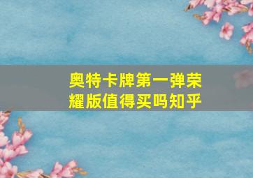 奥特卡牌第一弹荣耀版值得买吗知乎